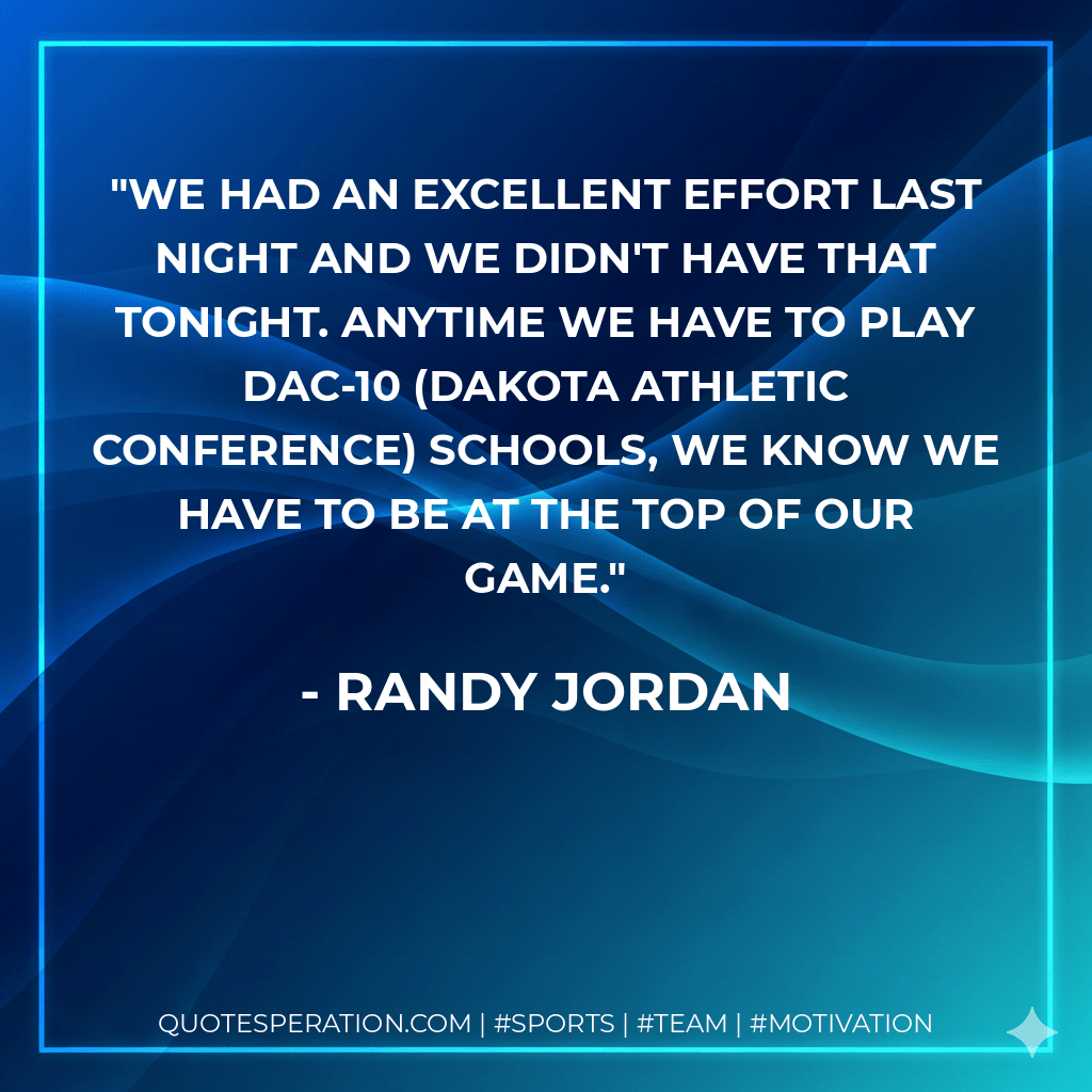 We had an excellent effort last night and we didn't have that tonight. Anytime we have to play DAC-10 (Dakota Athletic Conference) schools, we know we have to be at the top of our game. - Randy Jordan