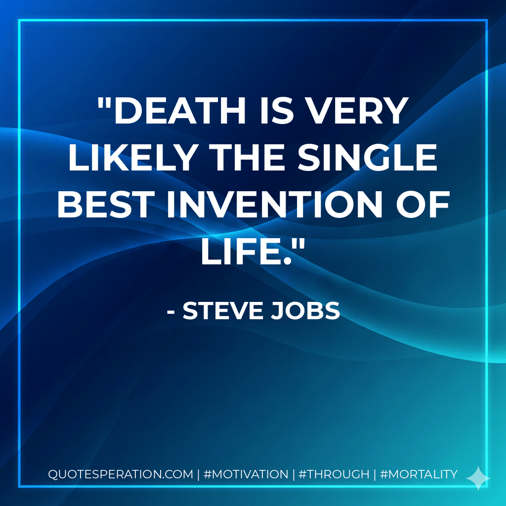 Death is very likely the single best invention of life. - Steve Jobs