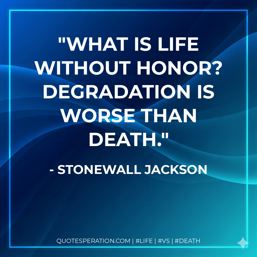 What is life without honor? Degradation is worse than death. - Stonewall Jackson