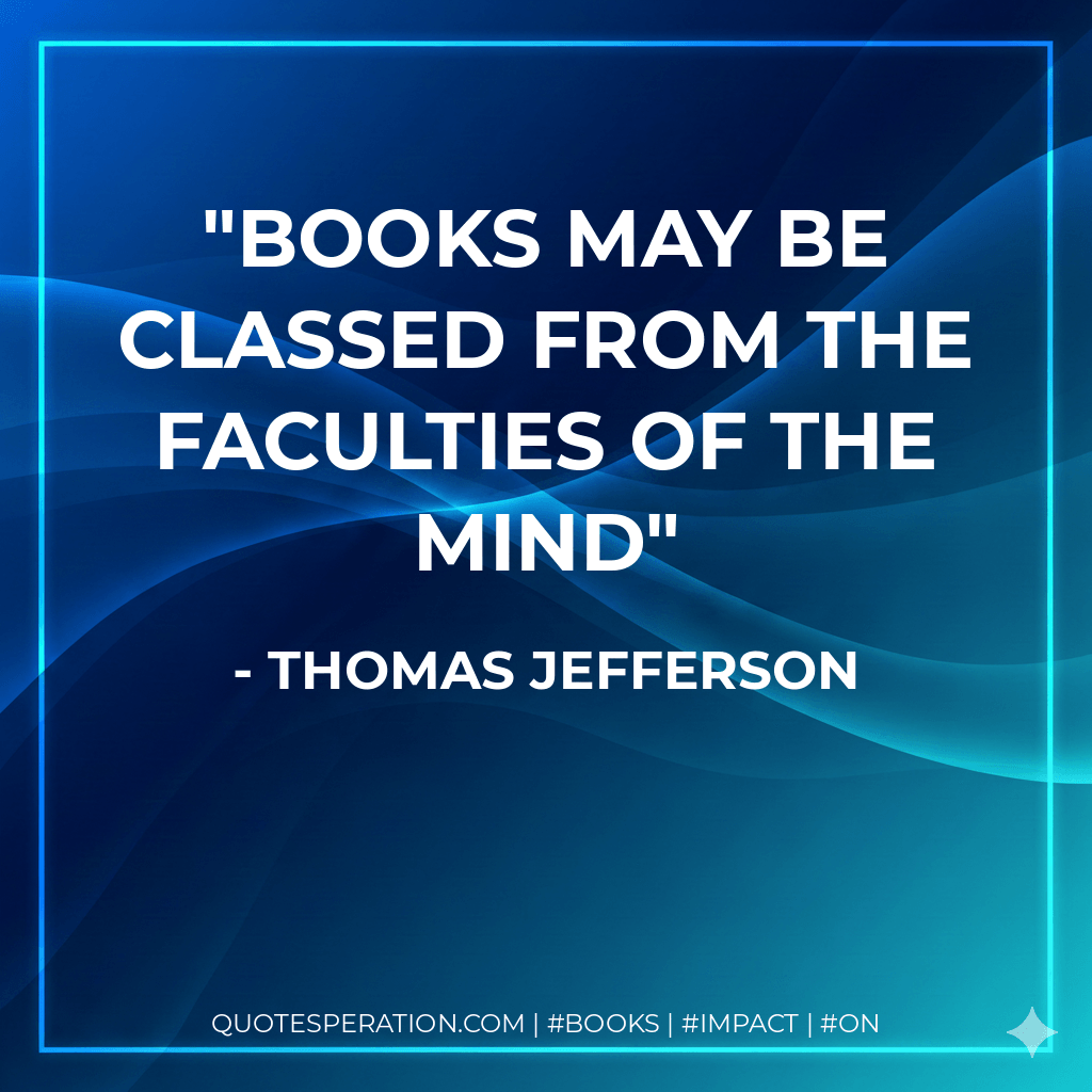 Books may be classed from the Faculties of the mind - Thomas Jefferson