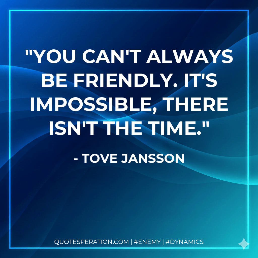 You can't always be friendly. It's impossible, there isn't the time. - Tove Jansson