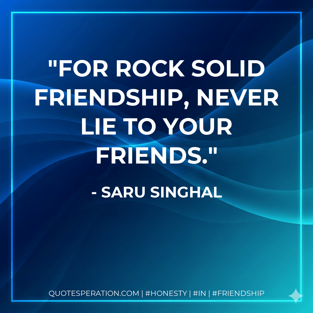 For rock solid friendship, never lie to your friends. - Saru Singhal