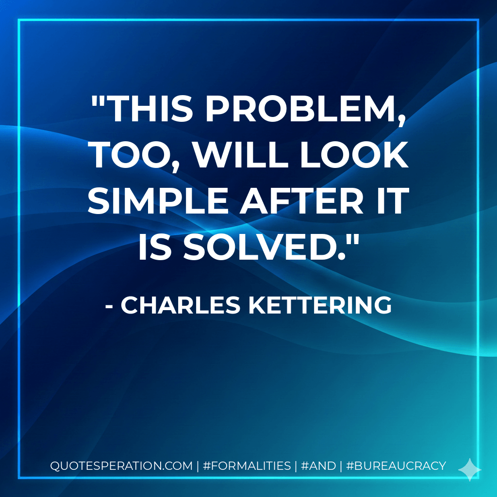 This problem, too, will look simple after it is solved. - Charles Kettering