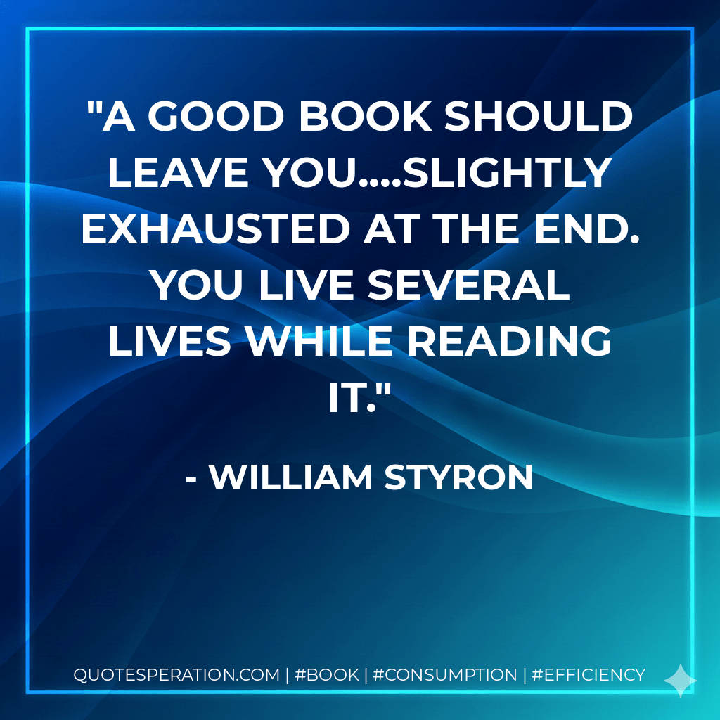 A good book should leave you....slightly exhausted at the end. You live several lives while reading it. - William Styron