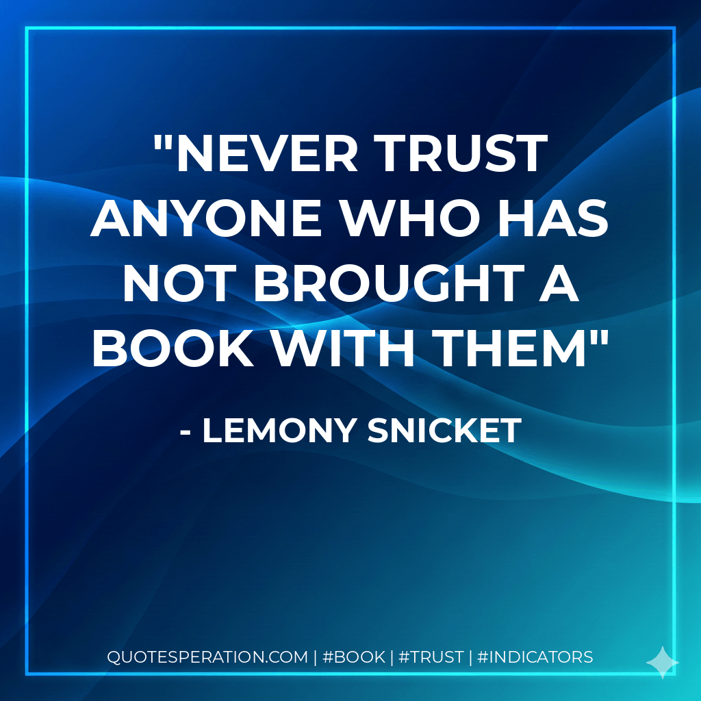 Never trust anyone who has not brought a book with them - Lemony Snicket