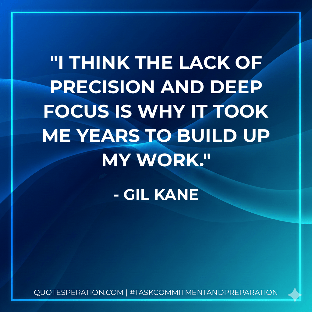 I think the lack of precision and deep focus is why it took me years to build up my work. - Gil Kane