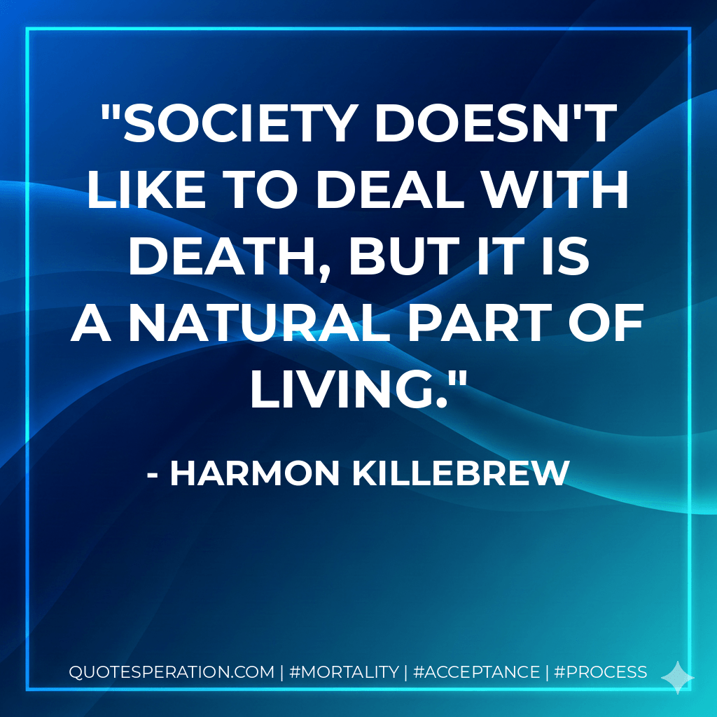 Society doesn't like to deal with death, but it is a natural part of living. - Harmon Killebrew