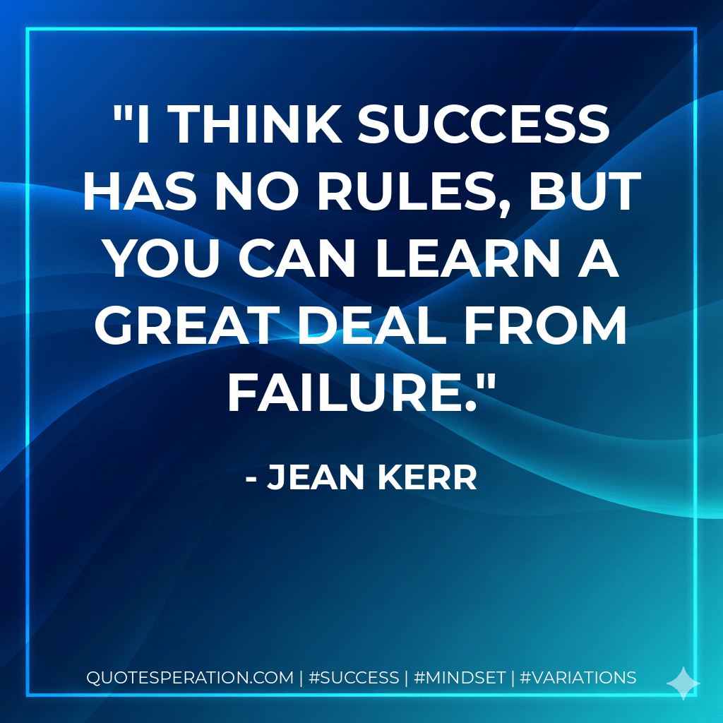 I think success has no rules, but you can learn a great deal from failure. - Jean Kerr