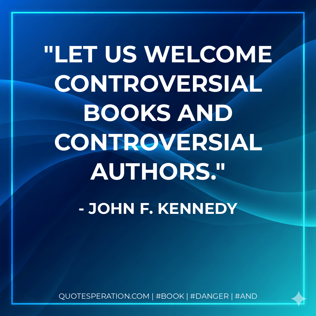 Let us welcome controversial books and controversial authors. - John F. Kennedy