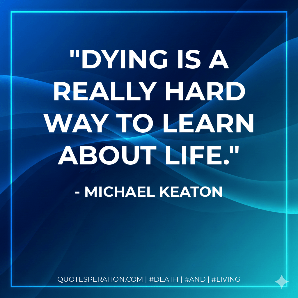 Dying is a really hard way to learn about life. - Michael Keaton