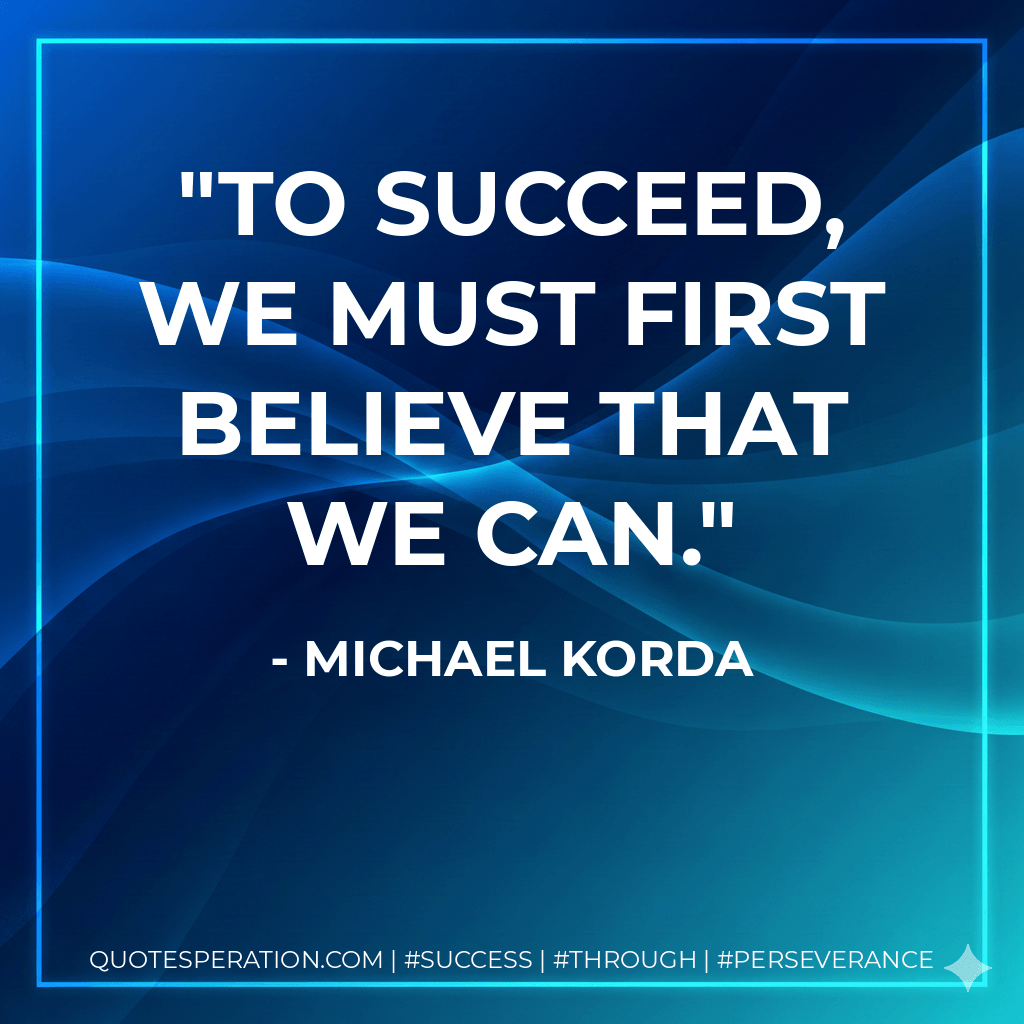 To succeed, we must first believe that we can. - Michael Korda