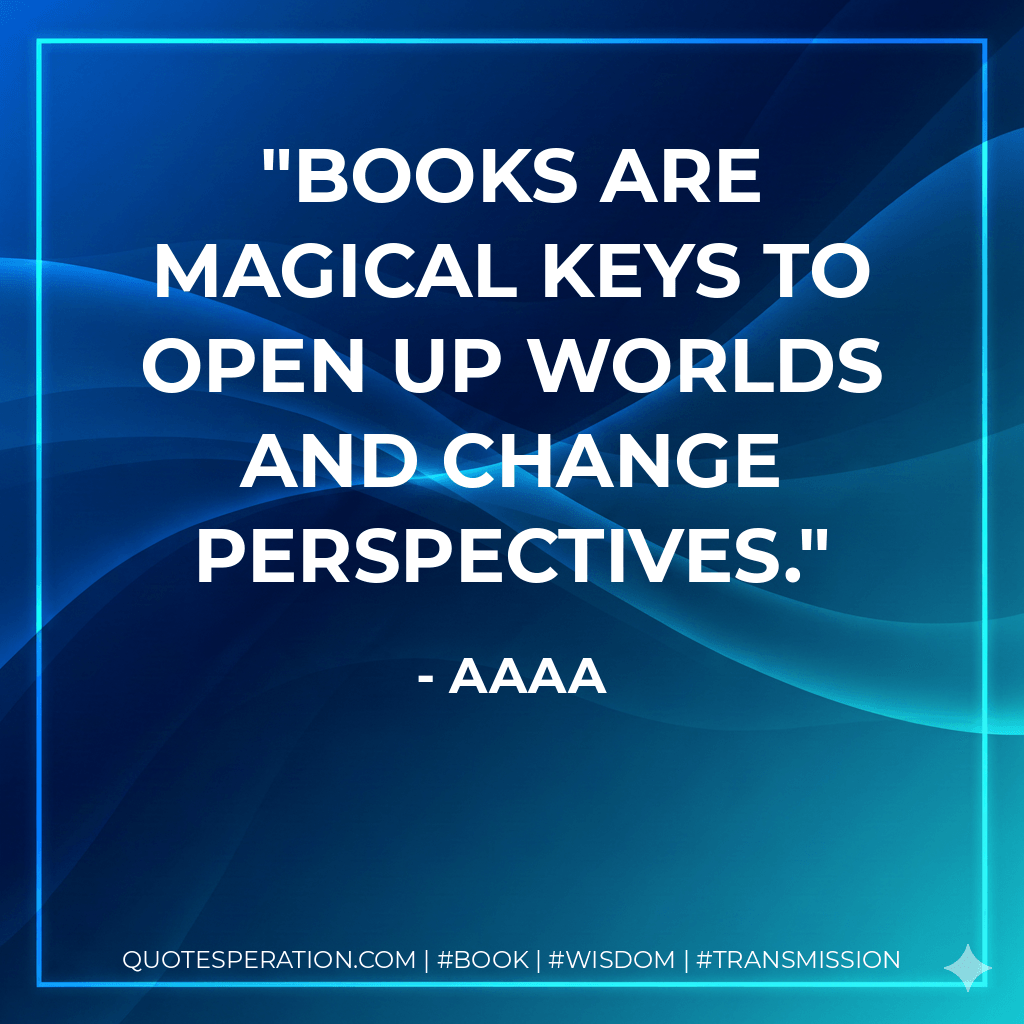 Books are magical keys to open up worlds and change perspectives. - AAAA