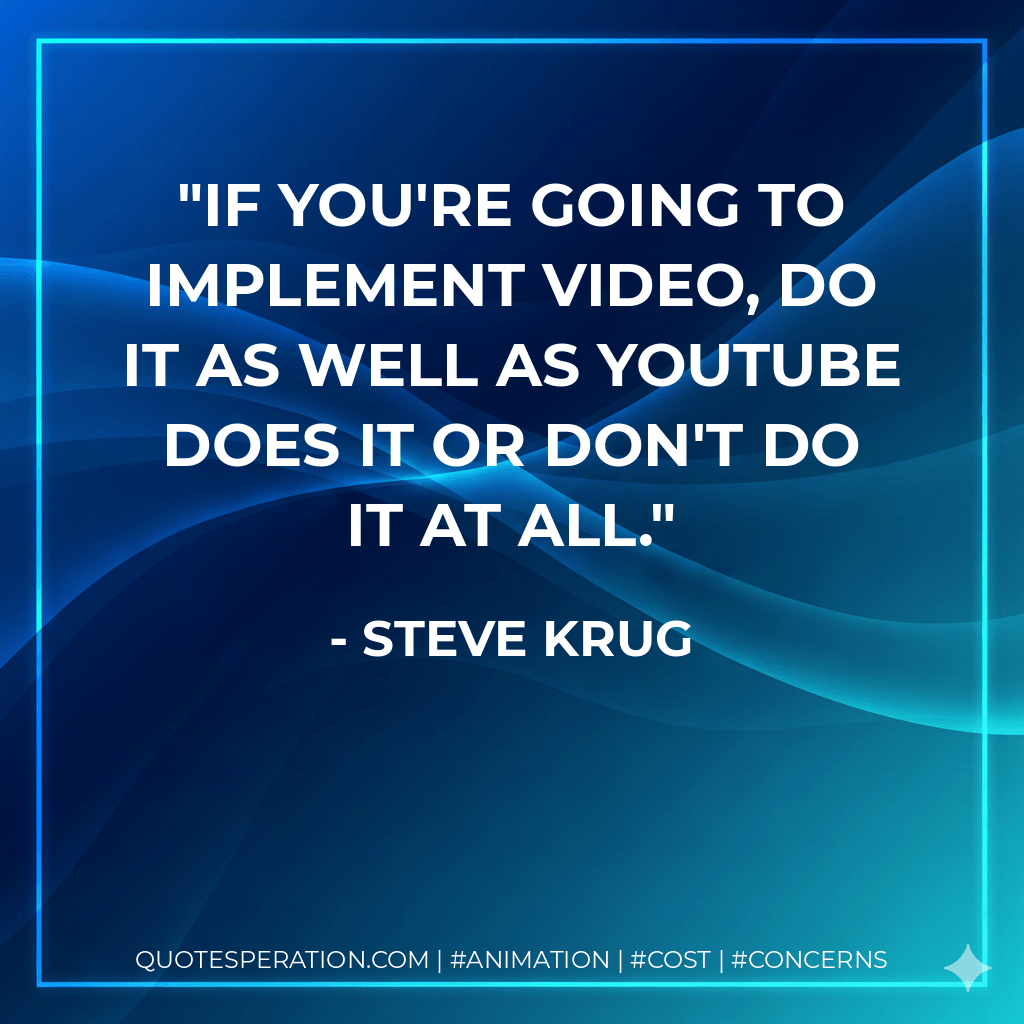If you're going to implement video, do it as well as YouTube does it or don't do it at all. - Steve Krug