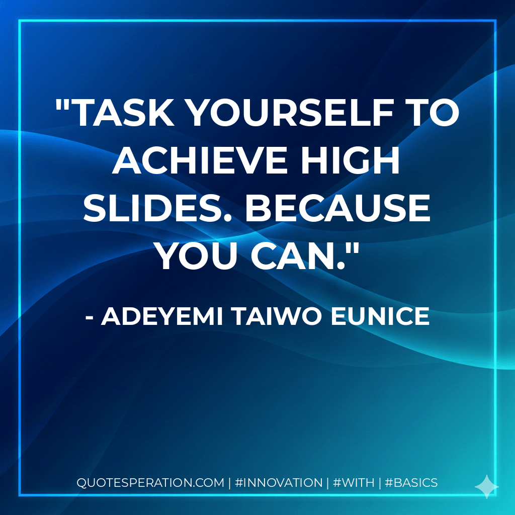 Task yourself to achieve high slides. Because you can. - Adeyemi Taiwo Eunice