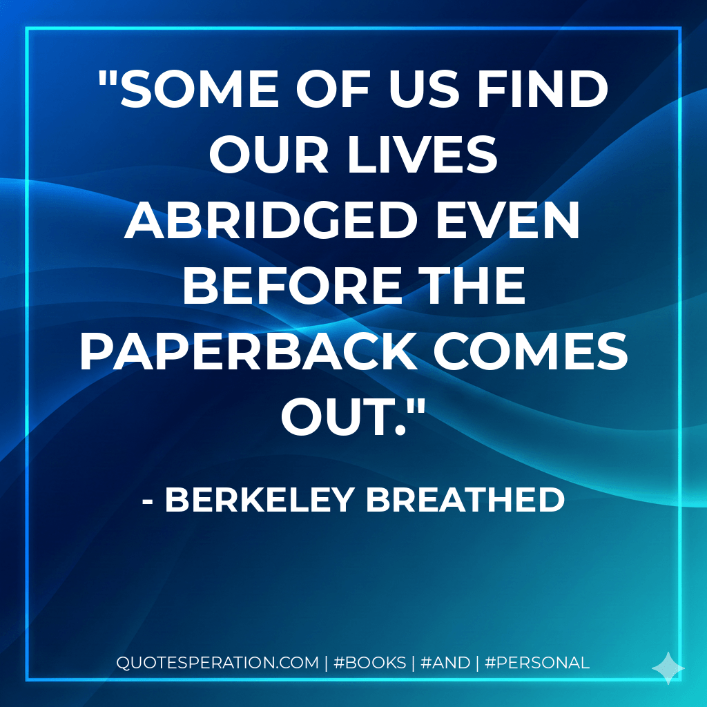 Some of us find our lives abridged even before the paperback comes out. - Berkeley Breathed