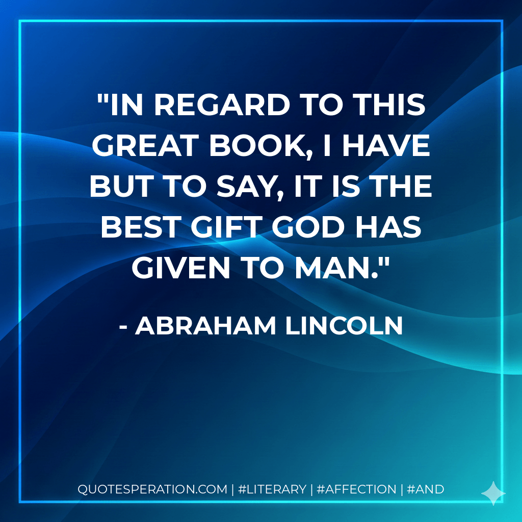 In regard to this Great Book, I have but to say, it is the best gift God has given to man. - Abraham Lincoln
