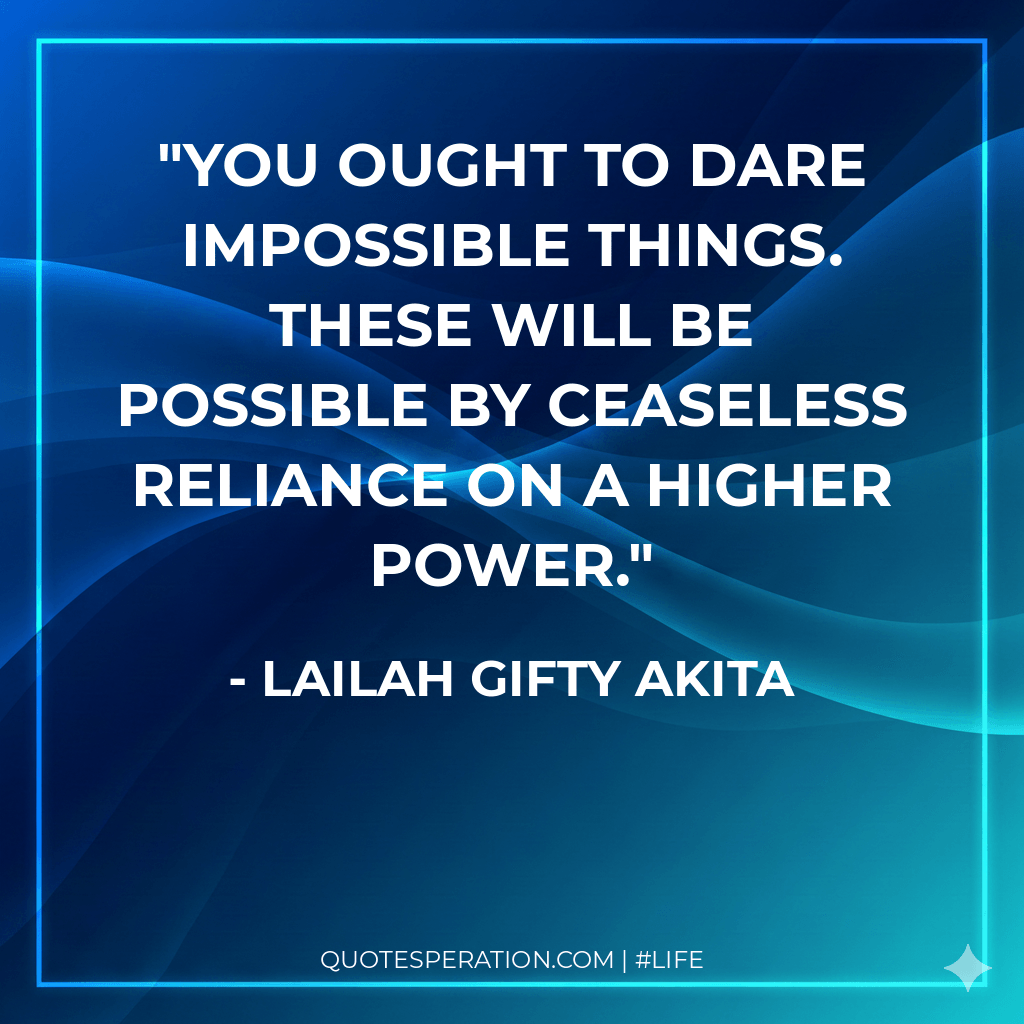 You ought to dare impossible things. These will be possible by ceaseless reliance on a higher power.