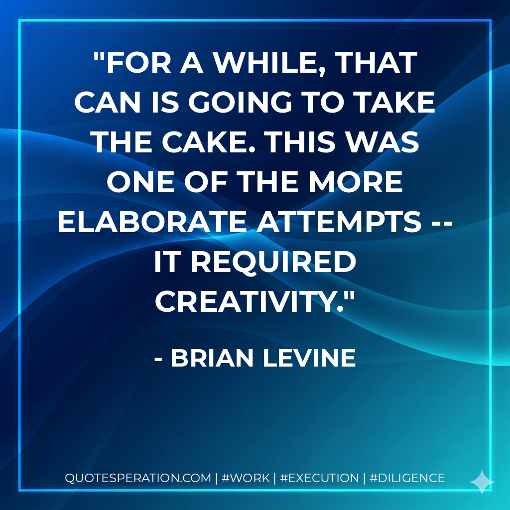 For a while, that can is going to take the cake. This was one of the more elaborate attempts -- it required creativity. - Brian Levine