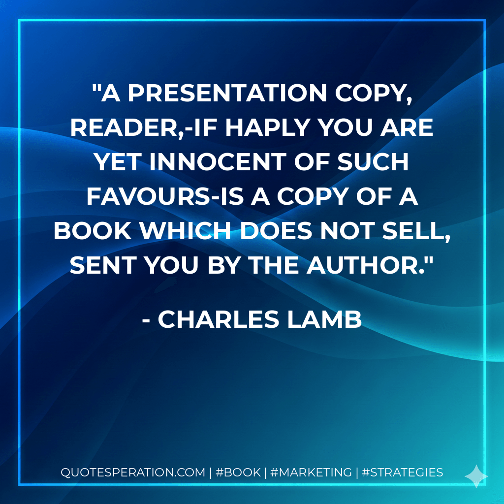 A presentation copy, reader,-if haply you are yet innocent of such favours-is a copy of a book which does not sell, sent you by the author. - Charles Lamb