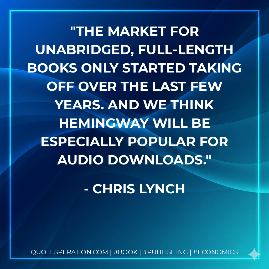 The market for unabridged, full-length books only started taking off over the last few years. And we think Hemingway will be especially popular for audio downloads. - Chris Lynch