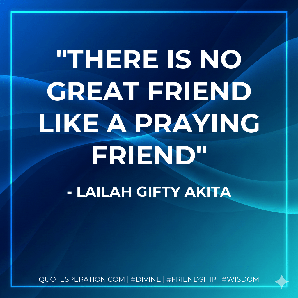 There is no great friend like a praying friend - Lailah Gifty Akita