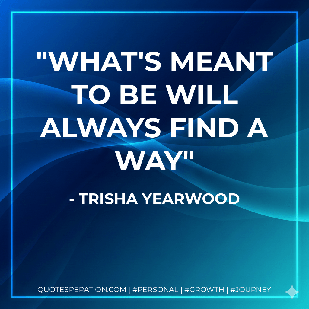 What's meant to be will always find a way - Trisha Yearwood