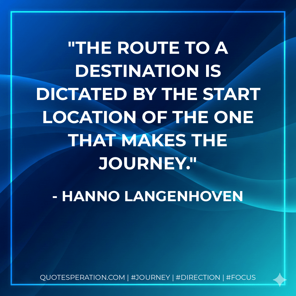 The route to a destination is dictated by the start location of the one that makes the journey. - Hanno Langenhoven