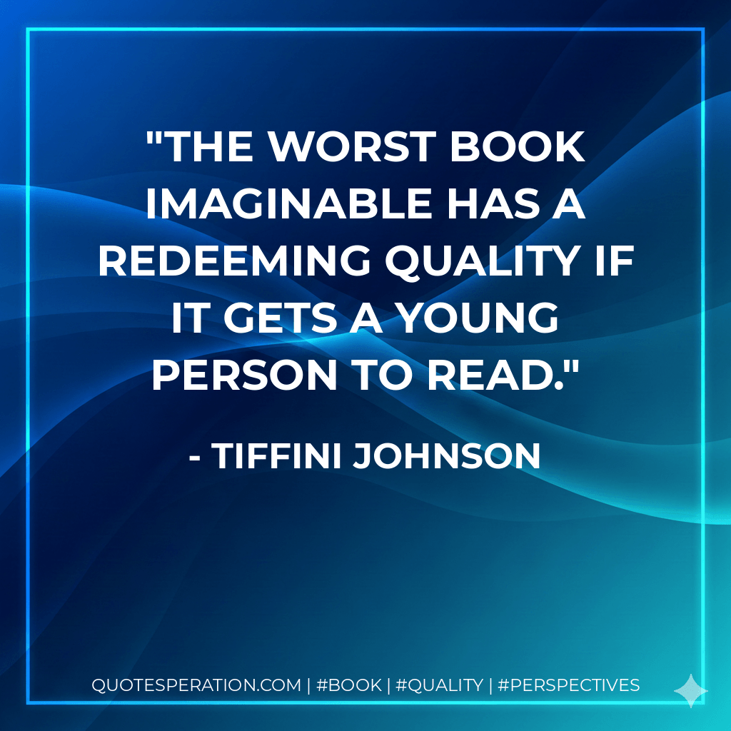 The worst book imaginable has a redeeming quality if it gets a young person to read. - Tiffini Johnson