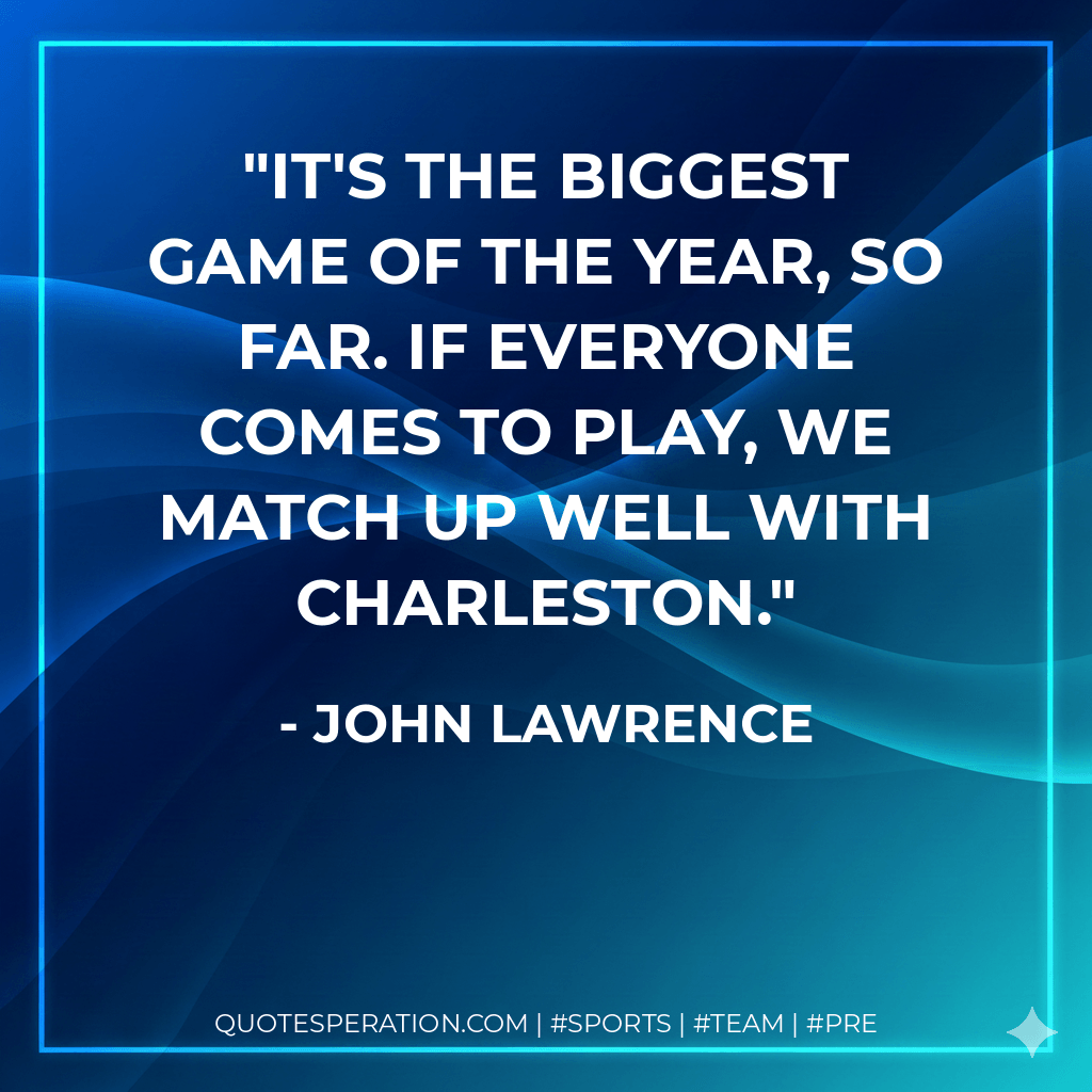 It's the biggest game of the year, so far. If everyone comes to play, we match up well with Charleston. - John Lawrence