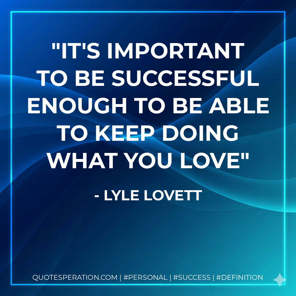 It's important to be successful enough to be able to keep doing what you love - Lyle Lovett