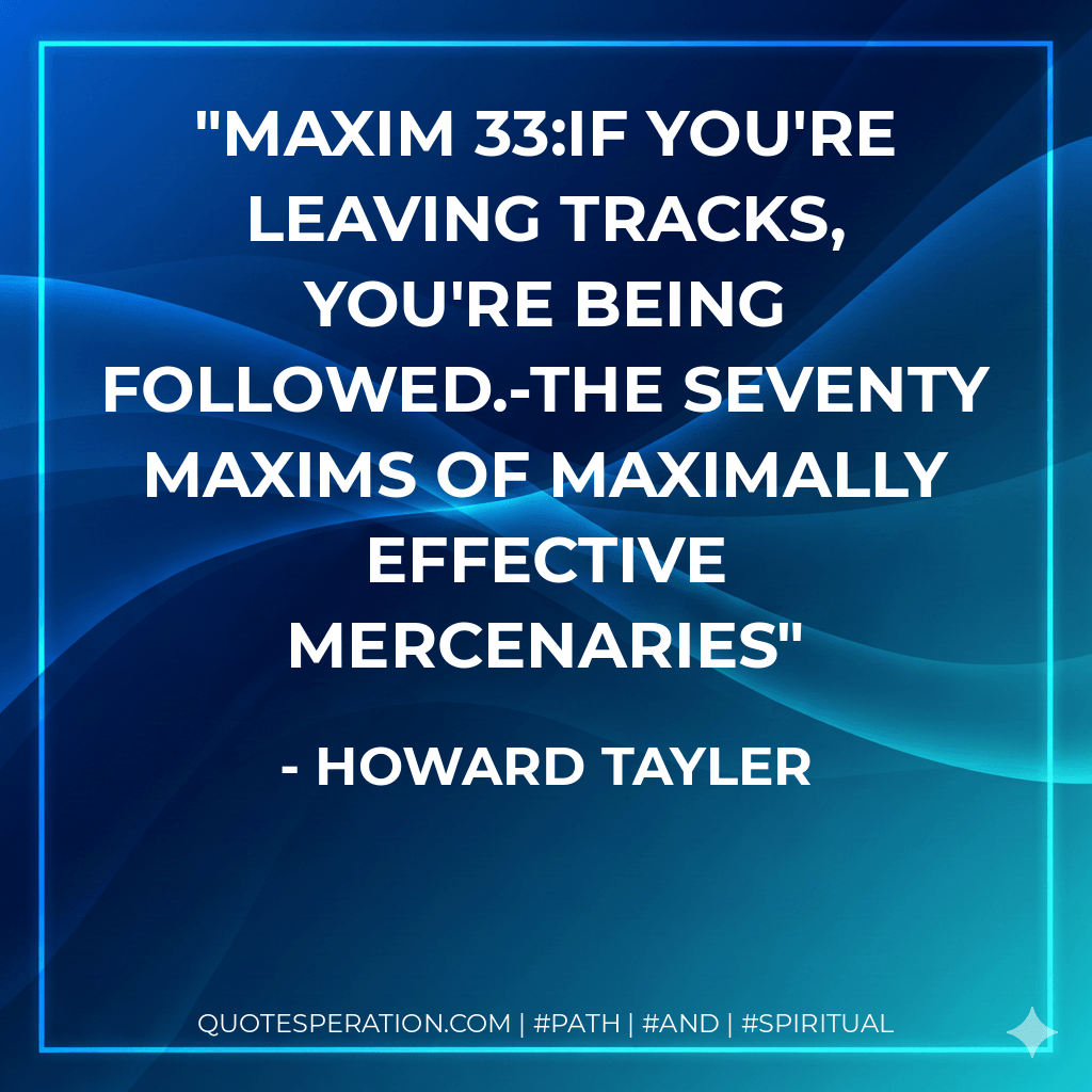 Maxim 33:If you're leaving tracks, you're being followed.-The Seventy Maxims of Maximally Effective Mercenaries - Howard Tayler
