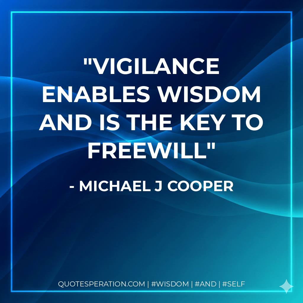 Vigilance enables wisdom and is the key to freewill - Michael J Cooper
