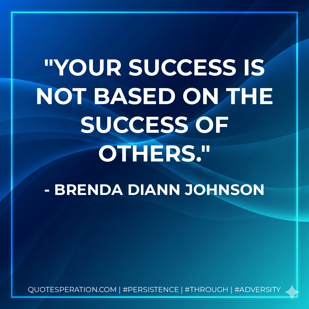 Your success is not based on the success of others. - Brenda Diann Johnson