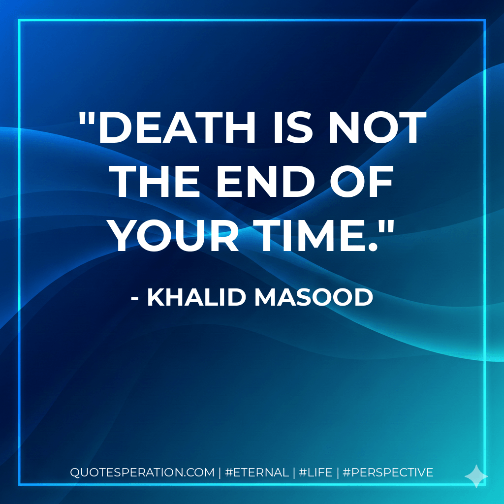 Death is not the end of your time. - Khalid Masood