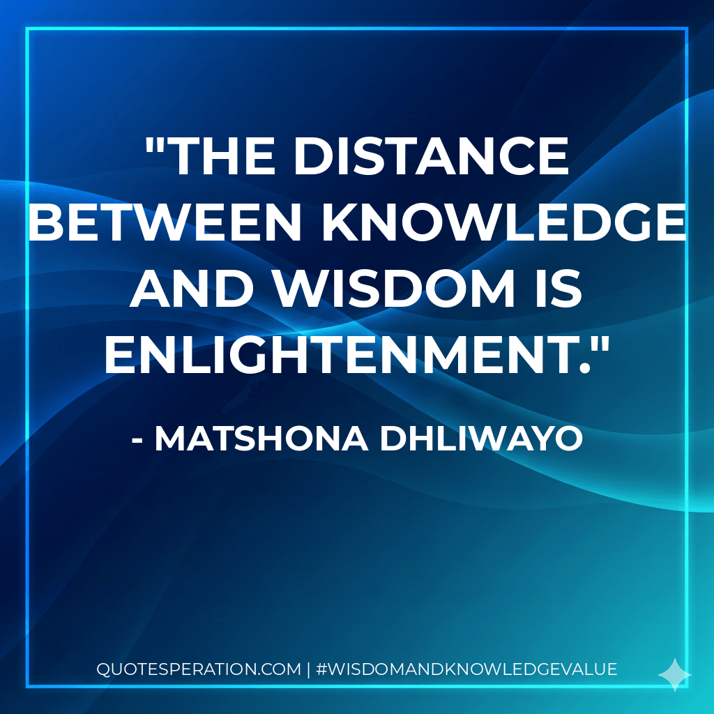The distance between knowledge and wisdom is enlightenment. - Matshona Dhliwayo