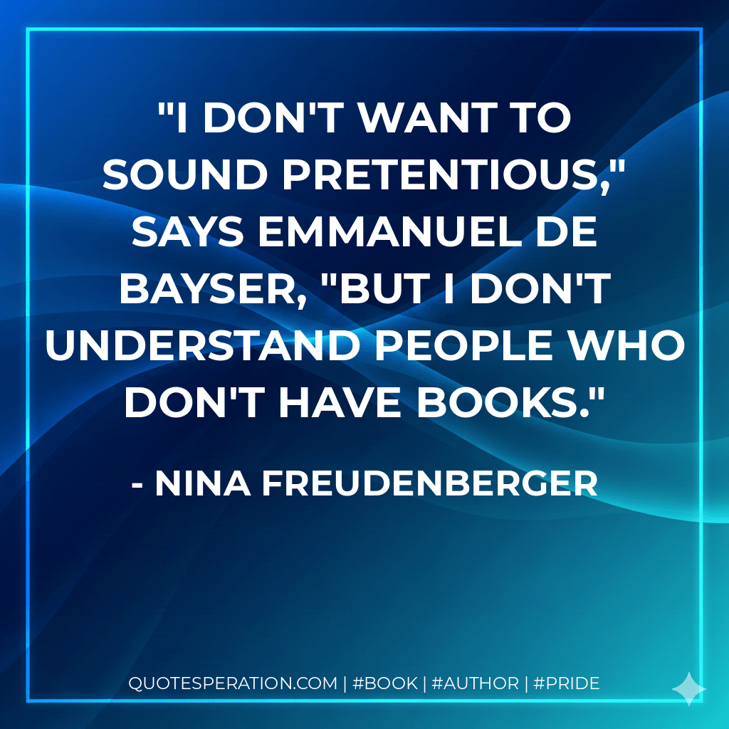I DON'T WANT TO SOUND PRETENTIOUS," says Emmanuel de Bayser, "but I don't understand people who don't have books. - Nina Freudenberger