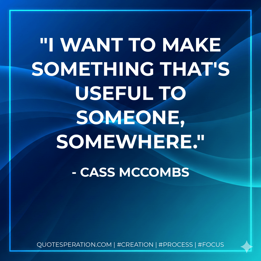 I want to make something that's useful to someone, somewhere. - Cass McCombs