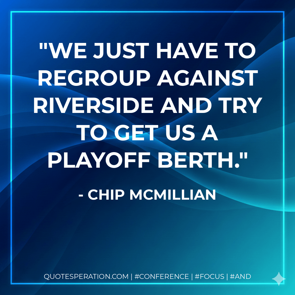 We just have to regroup against Riverside and try to get us a playoff berth. - Chip McMillian