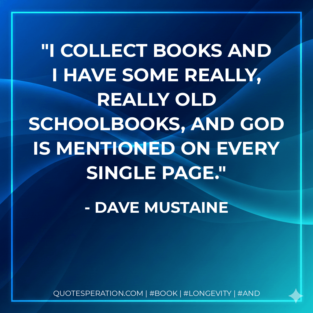 I collect books and I have some really, really old schoolbooks, and God is mentioned on every single page. - Dave Mustaine