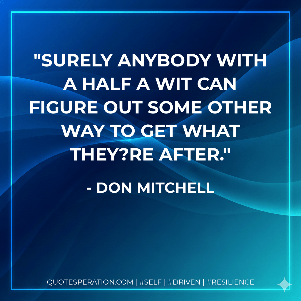 Surely anybody with a half a wit can figure out some other way to get what they?re after. - Don Mitchell