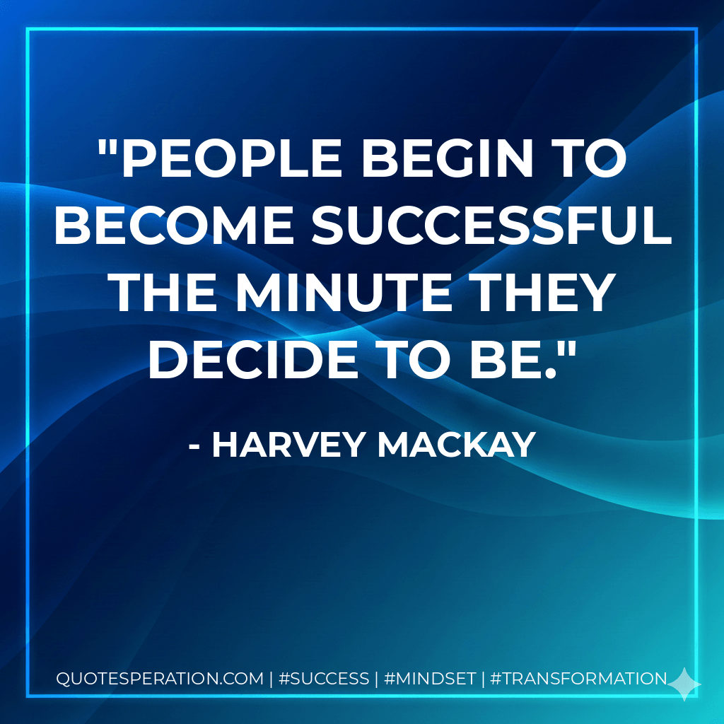 People begin to become successful the minute they decide to be. - Harvey MacKay