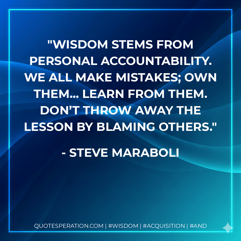 Wisdom stems from personal accountability. We all make mistakes; own them... learn from them. Don’t throw away the lesson by blaming others. - Steve Maraboli