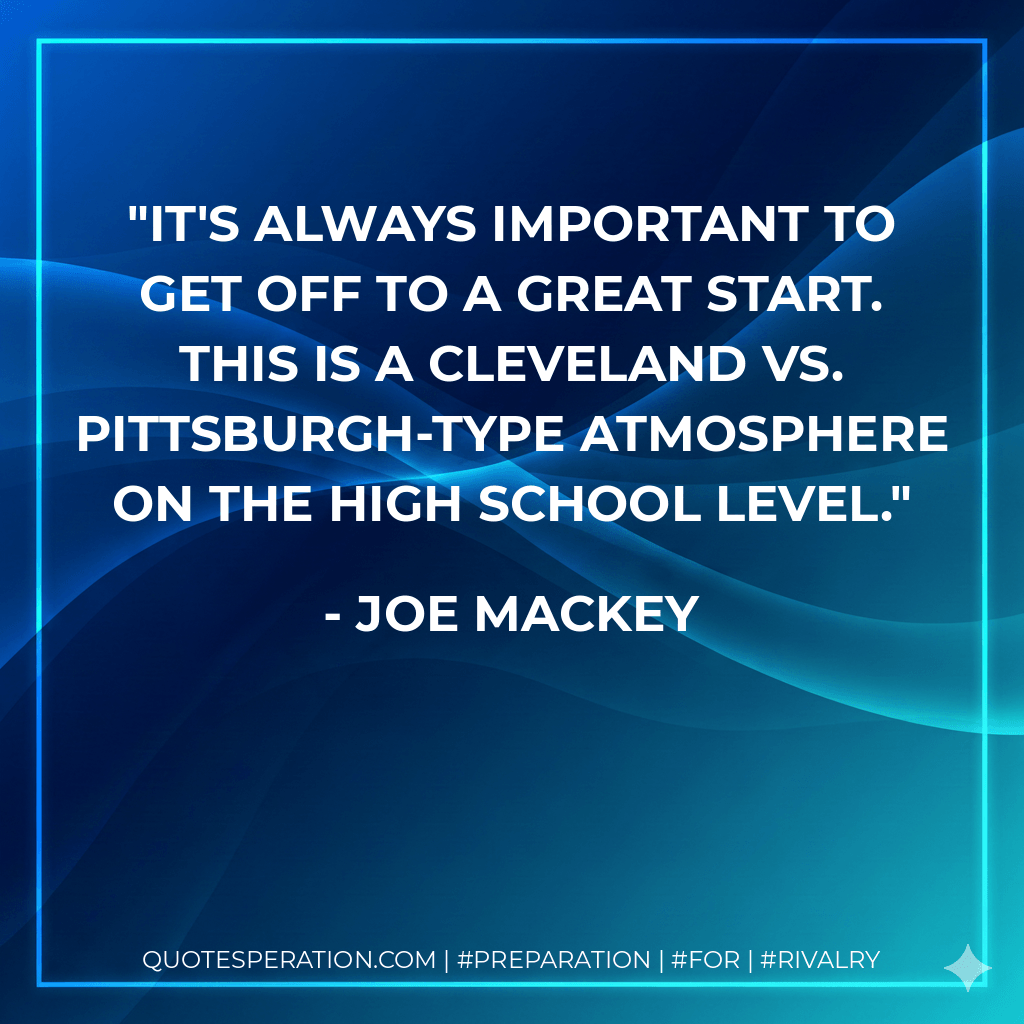 It's always important to get off to a great start. This is a Cleveland vs. Pittsburgh-type atmosphere on the high school level. - Joe Mackey