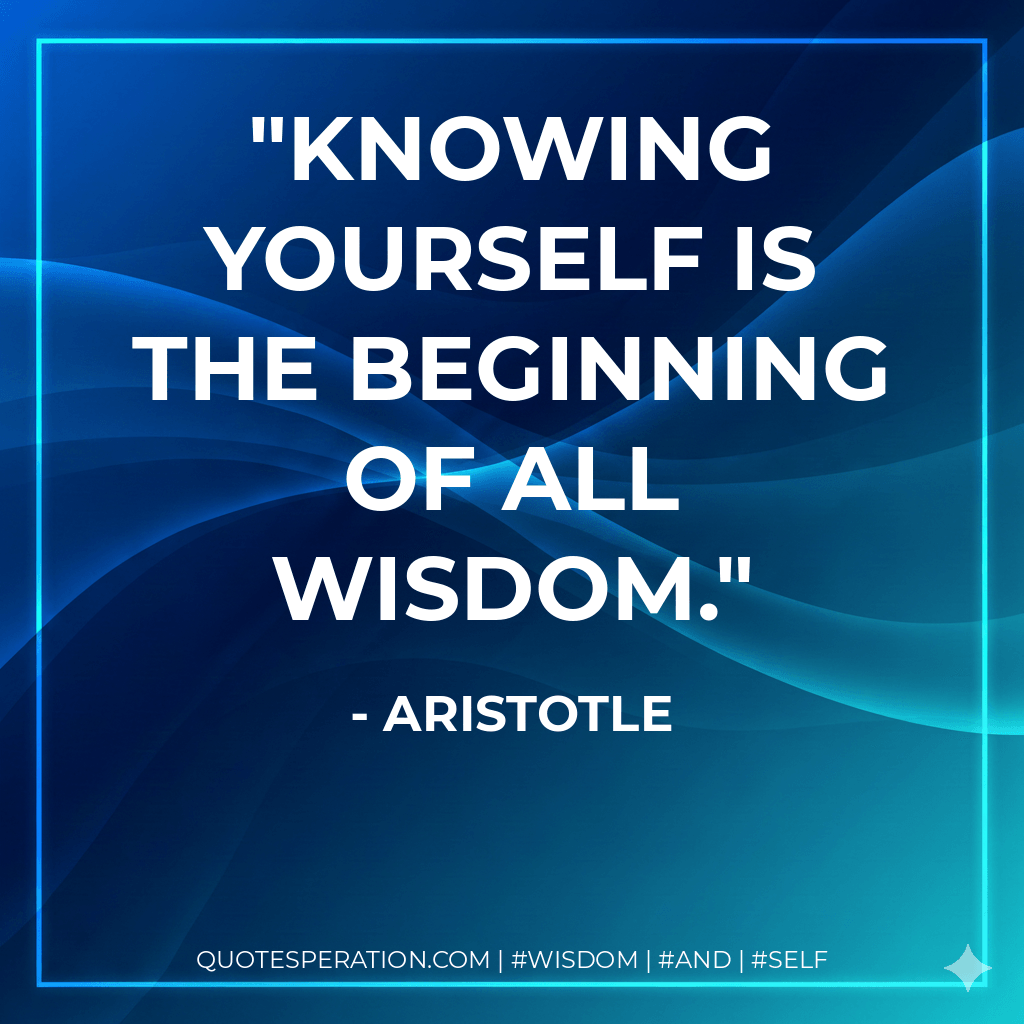 Knowing yourself is the beginning of all wisdom. - Aristotle