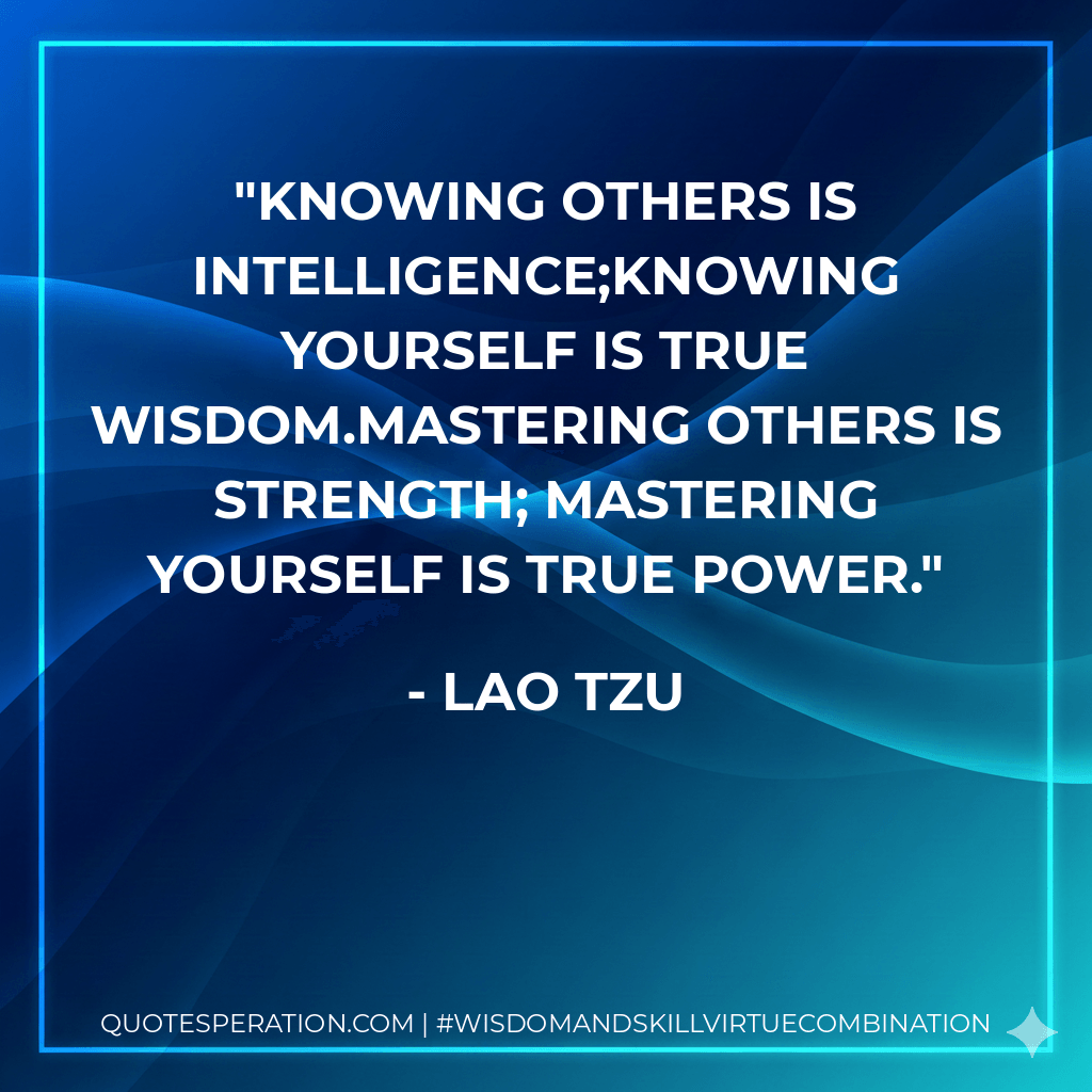 Knowing others is intelligence;knowing yourself is true wisdom.Mastering others is strength; mastering yourself is true power. - Lao Tzu
