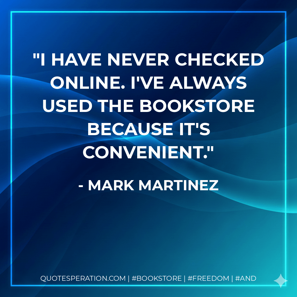 I have never checked online. I've always used the bookstore because it's convenient. - Mark Martinez
