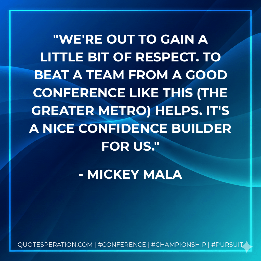 We're out to gain a little bit of respect. To beat a team from a good conference like this (the Greater Metro) helps. It's a nice confidence builder for us. - Mickey Mala