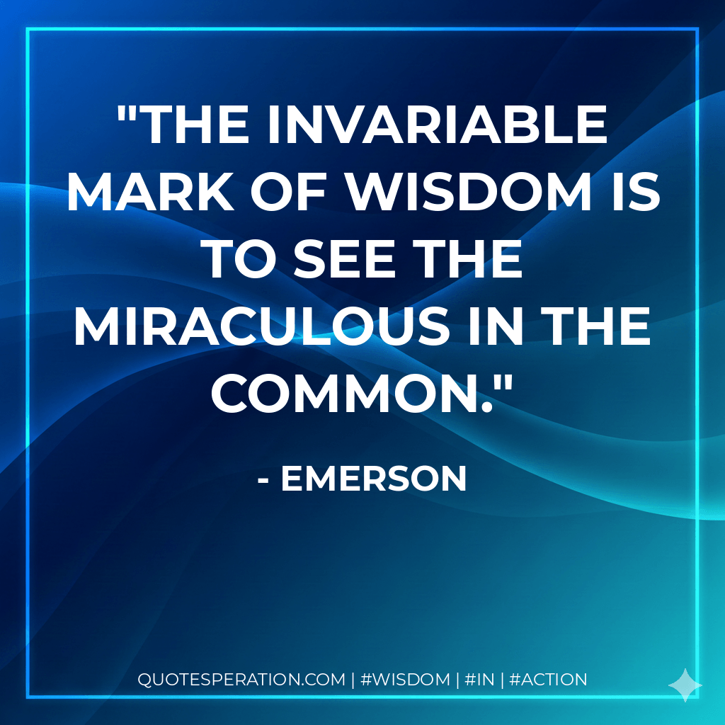 The invariable mark of wisdom is to see the miraculous in the common. - Emerson