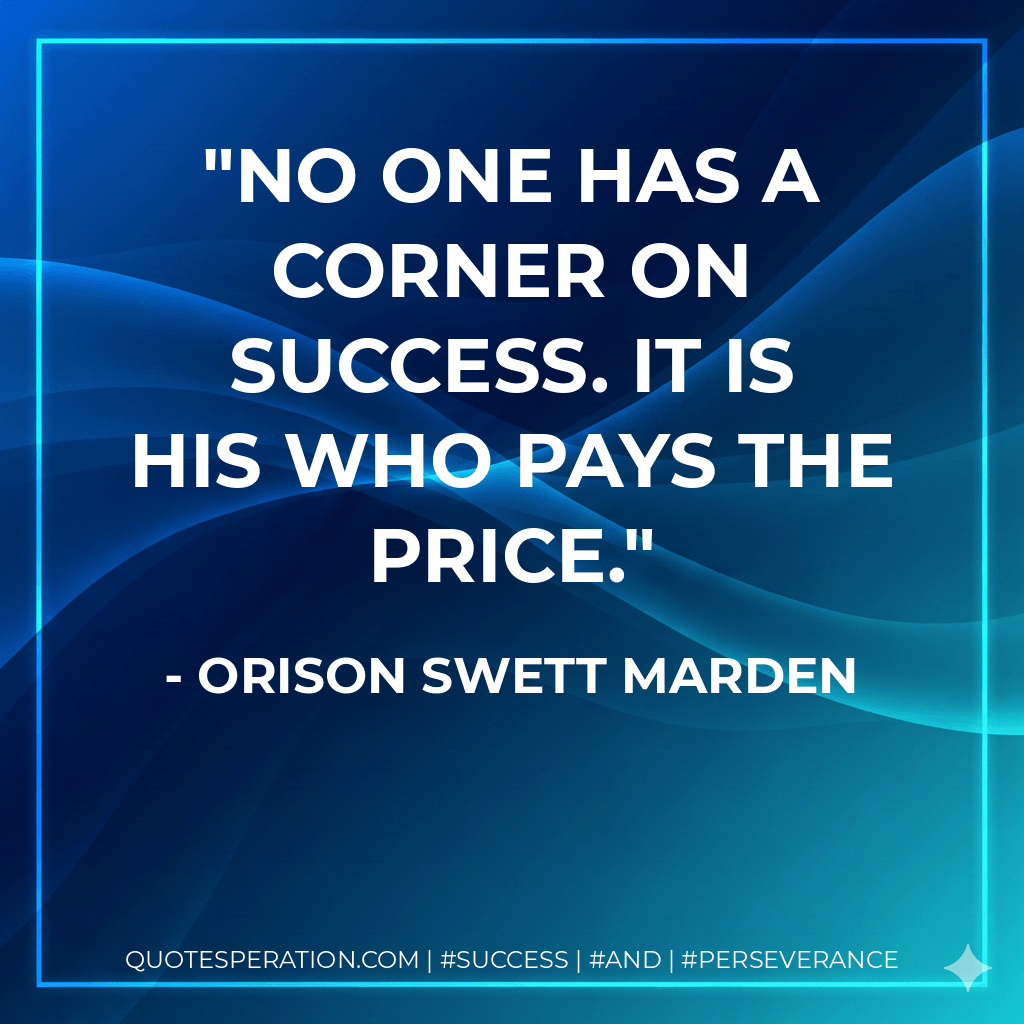 No one has a corner on success. It is his who pays the price. - Orison Swett Marden