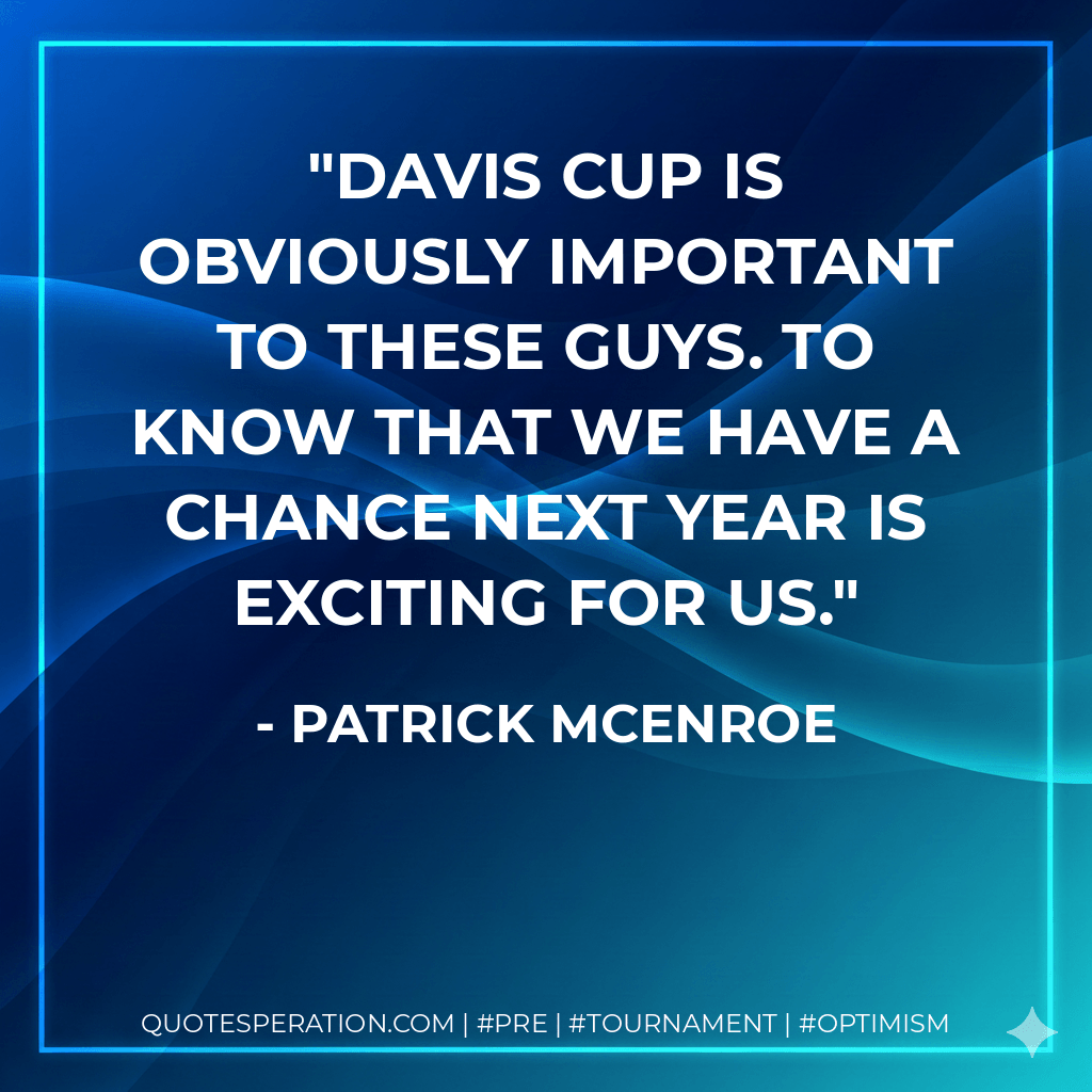 Davis Cup is obviously important to these guys. To know that we have a chance next year is exciting for us. - Patrick McEnroe